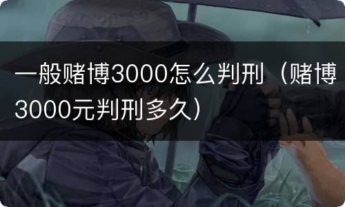一般赌博3000怎么判刑（赌博3000元判刑多久）