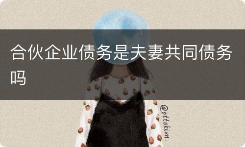 合伙企业债务是夫妻共同债务吗