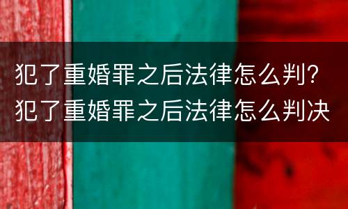 犯了重婚罪之后法律怎么判? 犯了重婚罪之后法律怎么判决