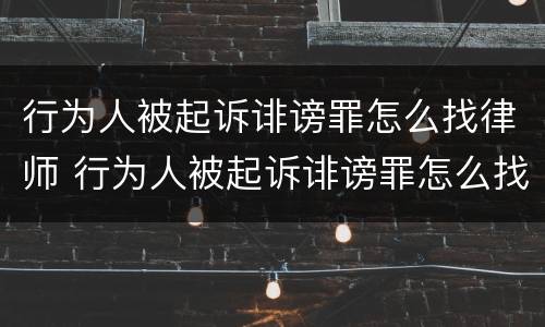 行为人被起诉诽谤罪怎么找律师 行为人被起诉诽谤罪怎么找律师