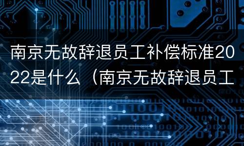 南京无故辞退员工补偿标准2022是什么（南京无故辞退员工补偿标准2022是什么时候发）