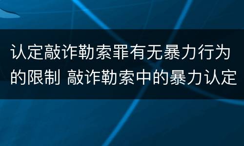 认定敲诈勒索罪有无暴力行为的限制 敲诈勒索中的暴力认定