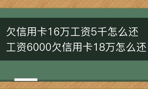 欠信用卡16万工资5千怎么还 工资6000欠信用卡18万怎么还