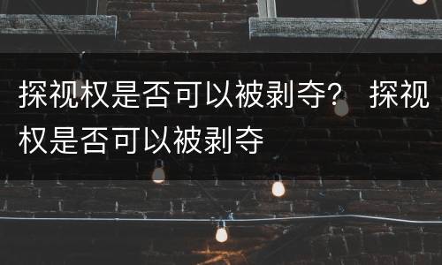 探视权是否可以被剥夺？ 探视权是否可以被剥夺