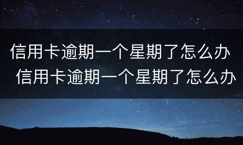 信用卡逾期一个星期了怎么办 信用卡逾期一个星期了怎么办理