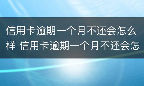 信用卡逾期一个月不还会怎么样 信用卡逾期一个月不还会怎么样吗