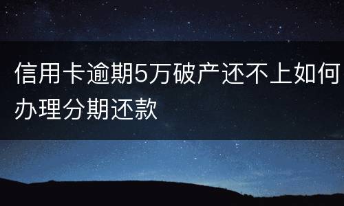信用卡逾期5万破产还不上如何办理分期还款