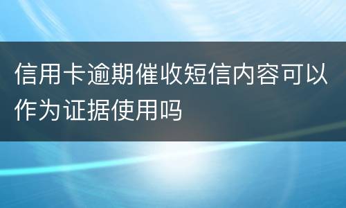 信用卡逾期催收短信内容可以作为证据使用吗