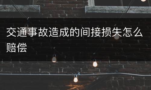 交通事故造成的间接损失怎么赔偿