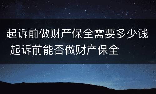 起诉前做财产保全需要多少钱 起诉前能否做财产保全