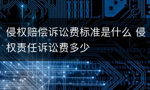 侵权赔偿诉讼费标准是什么 侵权责任诉讼费多少