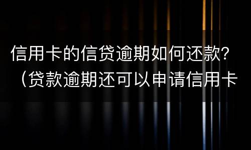 信用卡的信贷逾期如何还款？（贷款逾期还可以申请信用卡吗）