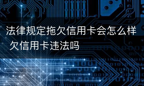 法律规定拖欠信用卡会怎么样 欠信用卡违法吗