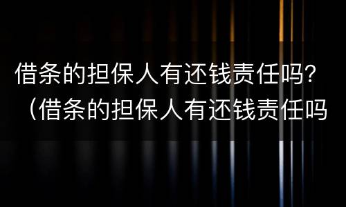 借条的担保人有还钱责任吗？（借条的担保人有还钱责任吗法律规定）