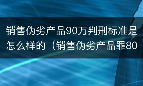 销售伪劣产品90万判刑标准是怎么样的（销售伪劣产品罪80万）