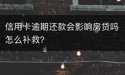 信用卡逾期还款会影响房贷吗怎么补救？