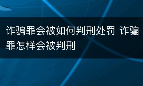 诈骗罪会被如何判刑处罚 诈骗罪怎样会被判刑
