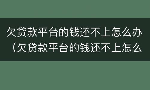 欠贷款平台的钱还不上怎么办（欠贷款平台的钱还不上怎么办）