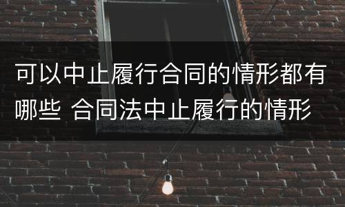 可以中止履行合同的情形都有哪些 合同法中止履行的情形