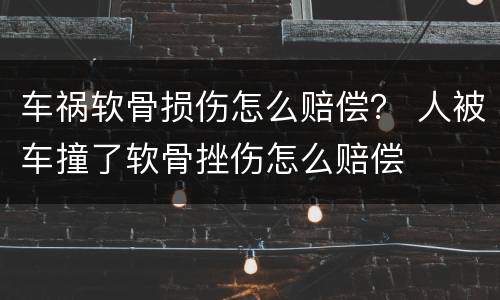车祸软骨损伤怎么赔偿？ 人被车撞了软骨挫伤怎么赔偿