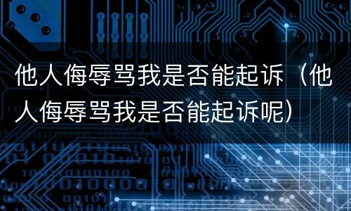他人侮辱骂我是否能起诉（他人侮辱骂我是否能起诉呢）