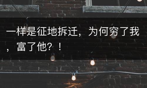 一样是征地拆迁，为何穷了我，富了他？！