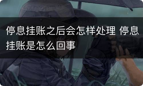 停息挂账之后会怎样处理 停息挂账是怎么回事