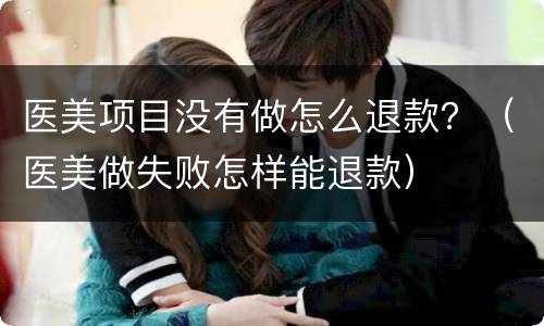 医美项目没有做怎么退款？（医美做失败怎样能退款）