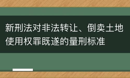 新刑法对非法转让、倒卖土地使用权罪既遂的量刑标准