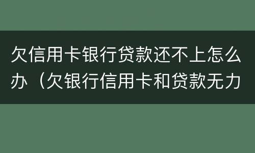 欠信用卡银行贷款还不上怎么办（欠银行信用卡和贷款无力偿还了怎么办?）