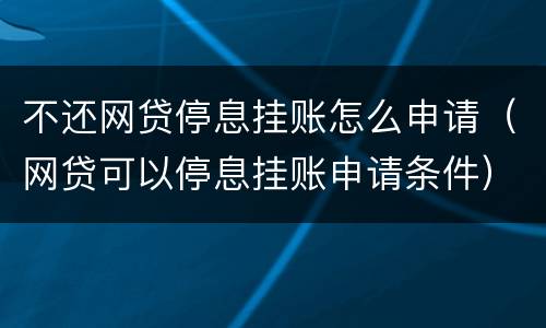 不还网贷停息挂账怎么申请（网贷可以停息挂账申请条件）