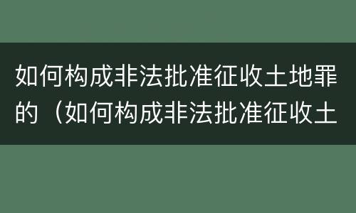 如何构成非法批准征收土地罪的（如何构成非法批准征收土地罪的主体）