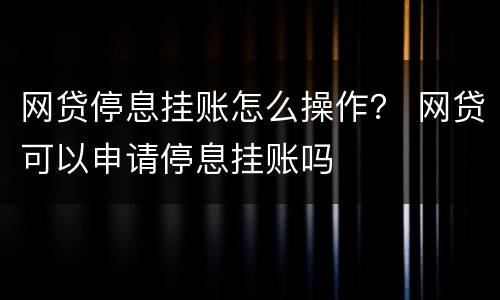 网贷停息挂账怎么操作？ 网贷可以申请停息挂账吗