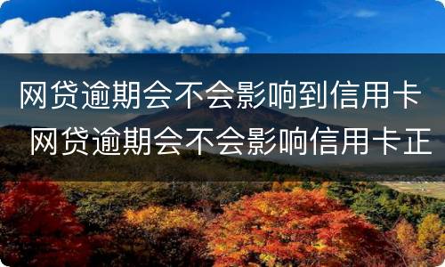 网贷逾期会不会影响到信用卡 网贷逾期会不会影响信用卡正常使用