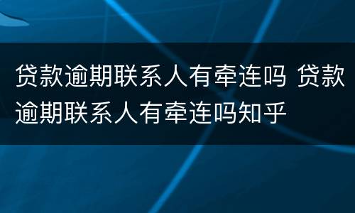 贷款逾期联系人有牵连吗 贷款逾期联系人有牵连吗知乎