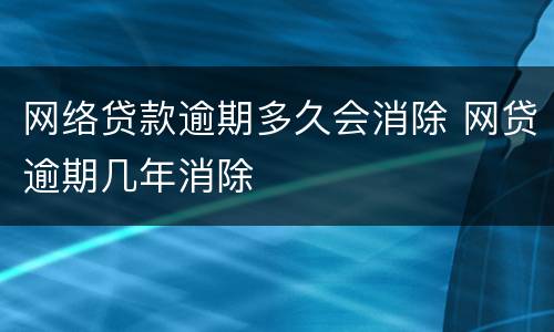 网络贷款逾期多久会消除 网贷逾期几年消除