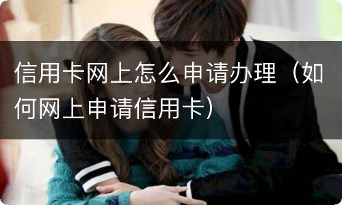信用卡网上怎么申请办理（如何网上申请信用卡）