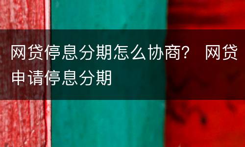 网贷停息分期怎么协商？ 网贷申请停息分期