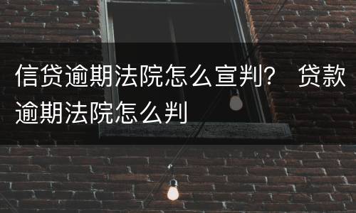信贷逾期法院怎么宣判？ 贷款逾期法院怎么判