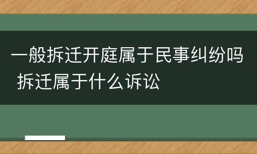 一般拆迁开庭属于民事纠纷吗 拆迁属于什么诉讼