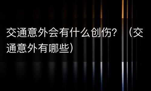 交通意外会有什么创伤？（交通意外有哪些）