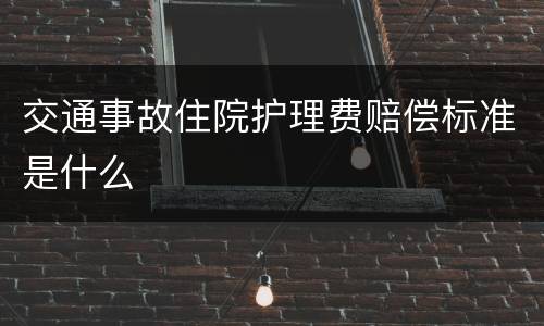 交通事故住院护理费赔偿标准是什么