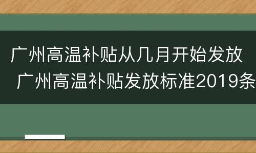 广州高温补贴从几月开始发放 广州高温补贴发放标准2019条件