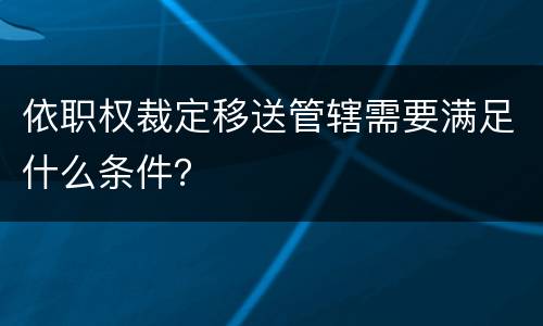 依职权裁定移送管辖需要满足什么条件？