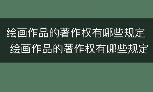 绘画作品的著作权有哪些规定 绘画作品的著作权有哪些规定呢