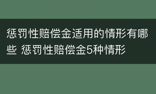 惩罚性赔偿金适用的情形有哪些 惩罚性赔偿金5种情形