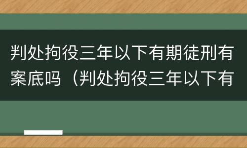 判处拘役三年以下有期徒刑有案底吗（判处拘役三年以下有期徒刑有案底吗）