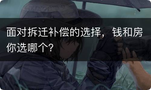 面对拆迁补偿的选择，钱和房你选哪个？