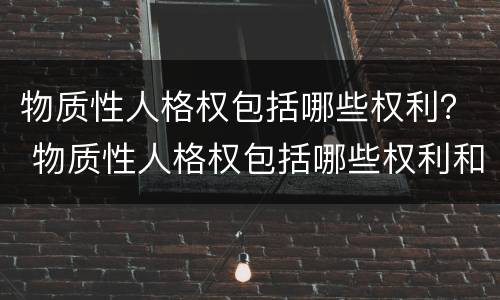 物质性人格权包括哪些权利？ 物质性人格权包括哪些权利和权利