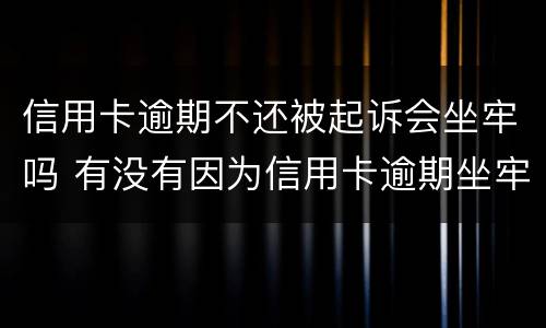 信用卡逾期不还被起诉会坐牢吗 有没有因为信用卡逾期坐牢的